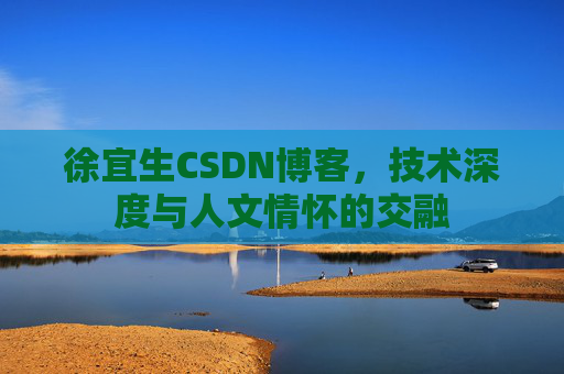 徐宜生CSDN博客，技术深度与人文情怀的交融