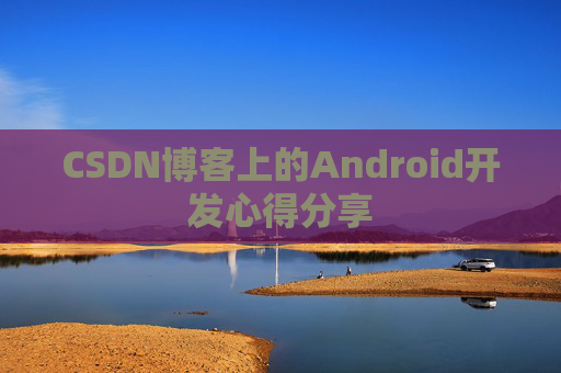 CSDN博客上的Android开发心得分享